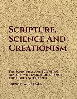 Scripture, Science And Creationism: The Scriptural And Scientific Reasons Why Evolution Did Not And Could Not Happen