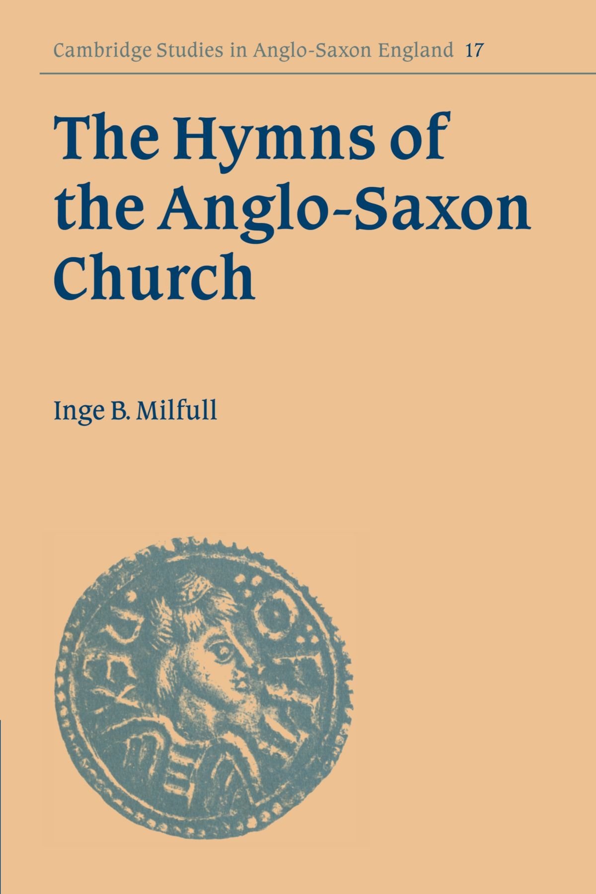 The Hymns of the Anglo-Saxon Church: A Study and Edition of the 'Durham Hymnal': 17 (Cambridge Studies in Anglo-Saxon England, Series Number 17)