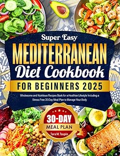 Super Easy Mediterranean Diet Cookbook for Beginners 2025: Wholesome and Nutritious Recipes Book for a Healthier Lifestyle Including a Stress-Free 30-Day Meal Plan to Manage Your Body