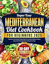 Super Easy Mediterranean Diet Cookbook for Beginners 2025: Wholesome and Nutritious Recipes Book for a Healthier Lifestyle Including a Stress-Free 30-Day Meal Plan to Manage Your Body