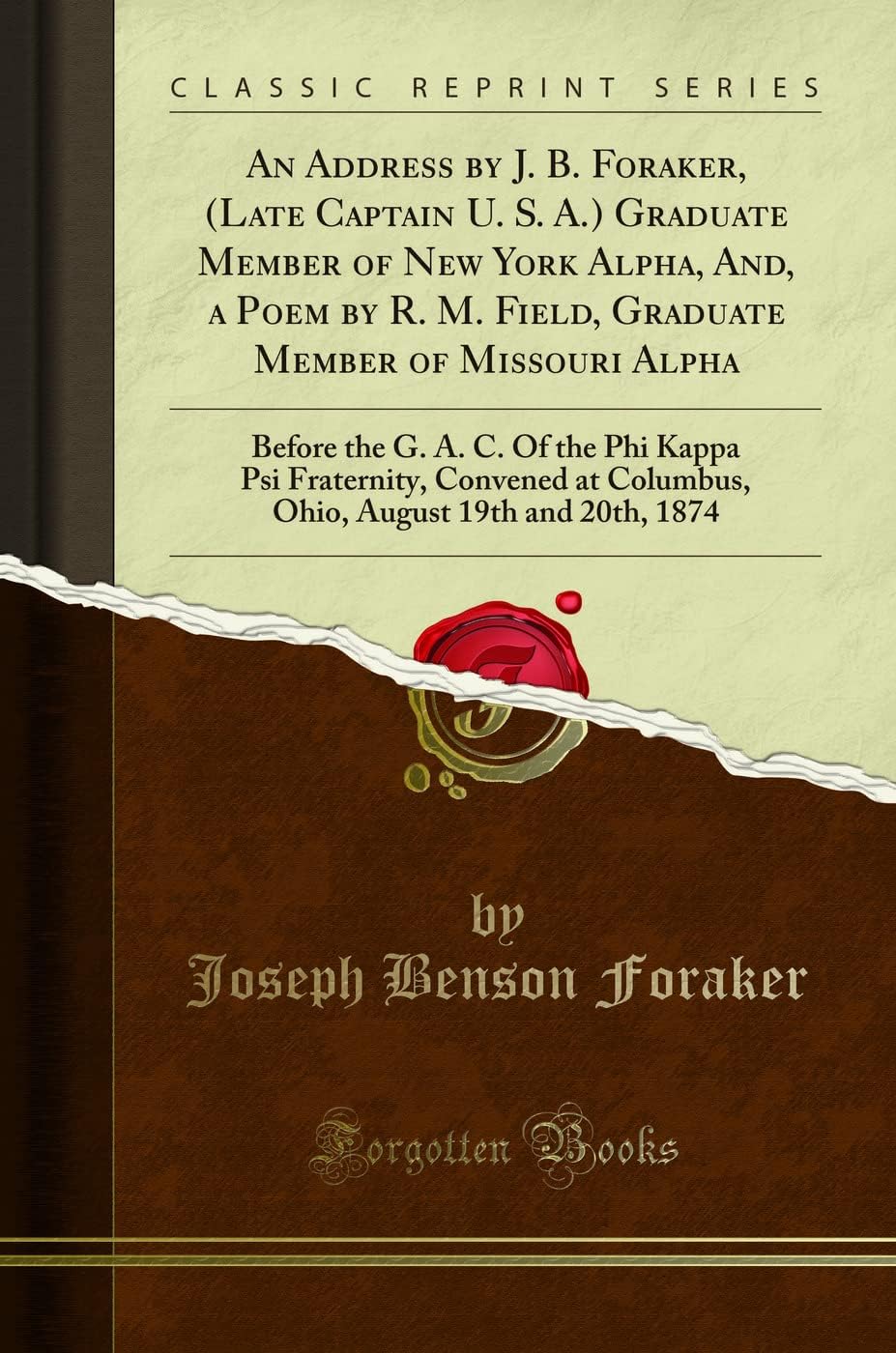 An Address by J. B. Foraker, (Late Captain U. S. A.) Graduate Member of New York Alpha, And, a Poem by R. M. Field, Graduate Member of Missouri Alpha: ... at Columbus, Ohio, August 19th and 20th, 1