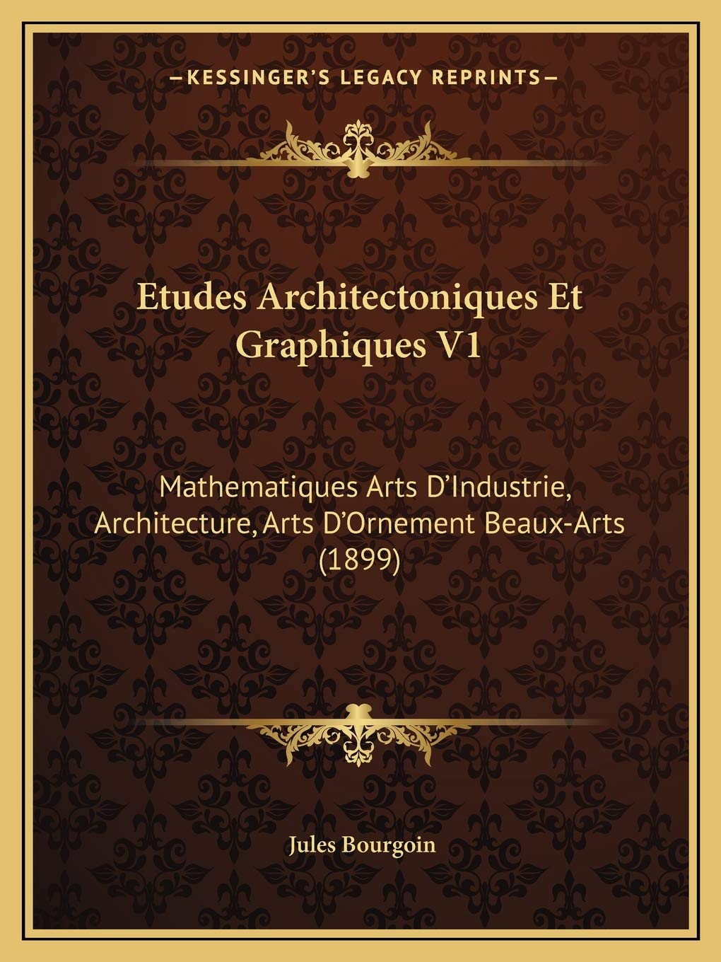 Etudes Architectoniques Et Graphiques V1: Mathematiques Arts D'Industrie, Architecture, Arts D'Ornement Beaux-Arts (1899)