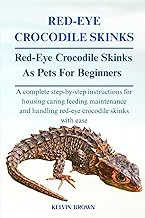 RED-EYE CROCODILE SKINKS AS PETS FOR BEGINNERS: A Complete Step-by-Step Instructions for Housing, Caring, Feeding, maintenance and Handling Red-Eye Crocodile Skinks with Ease