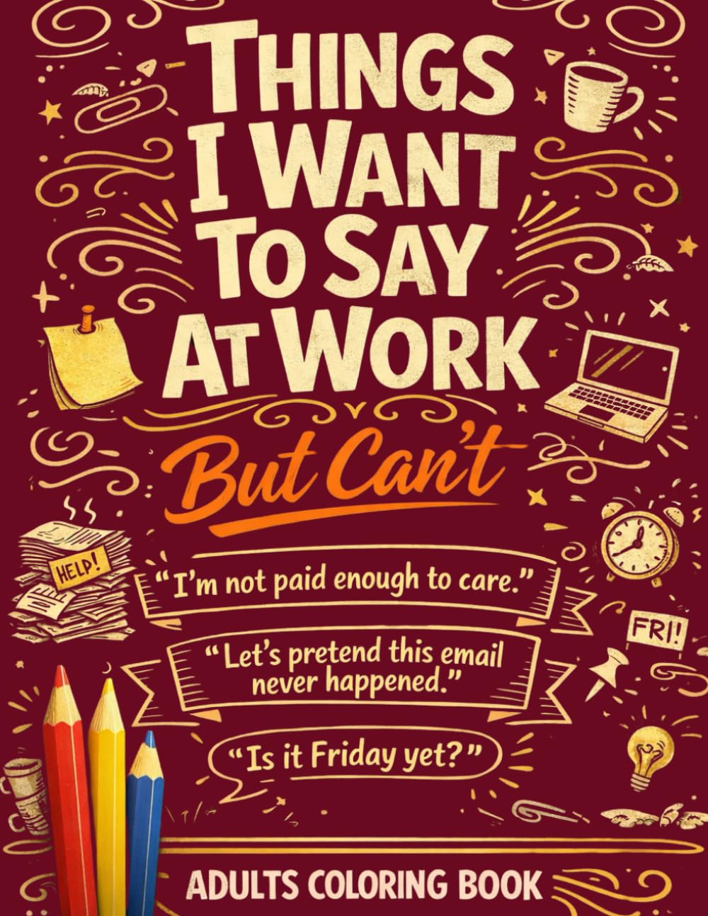 Things I Want To Say At Work But Can't: Coloring Book For Adults With Hilarious Phrases For Humor And Stress Relief - Sarcastic Gag Gift For Friends, Coworkers and Loved Ones