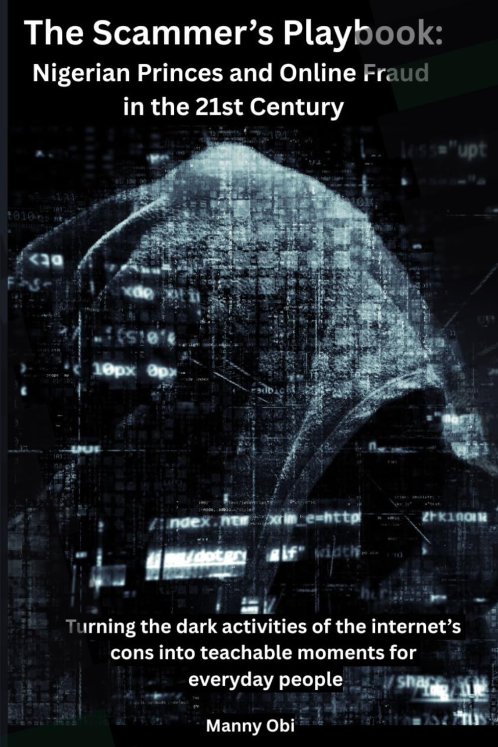 The Scammer’s Playbook: Nigerian Princes and Online Fraud in the 21st Century: Turning the dark activities of the internet’s cons into teachable moments for everyday people