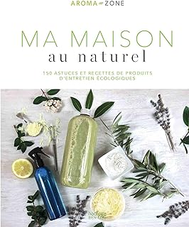 Ma maison au naturel: 150 astuces et recettes de produits d'entretien écologiques