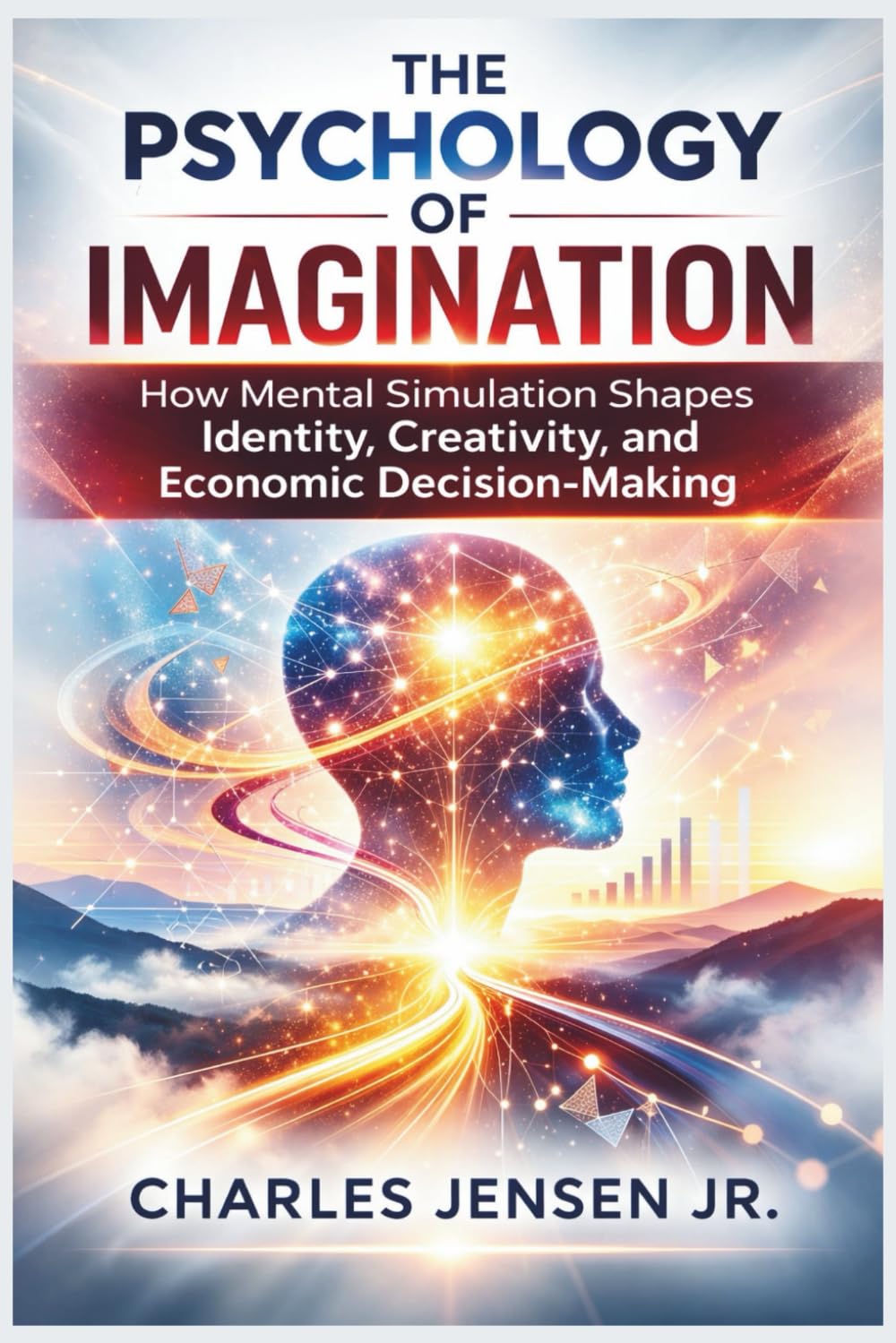 THE PSYCHOLOGY OF IMAGINATION: How Mental Simulation Shapes Identity, Creativity, and Economic Decision-Making