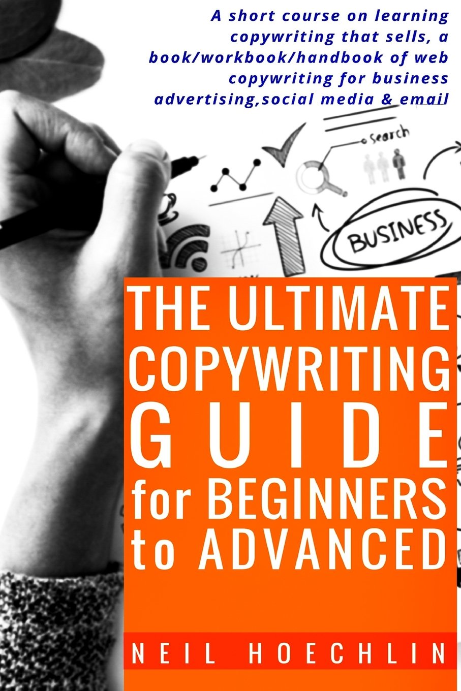 The Ultimate Copywriting Guide for Beginners to Advanced: A short course on learning copywriting that sells, a book/workbook/handbook of web copywriting for business advertising, social media & email