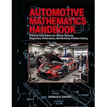 AUTOMOTIVE MATHEMATICS HANDBOOK Practical Calculations for Vehicle Systems, Diagnostics, Performance, and Workshop Problem-Solving