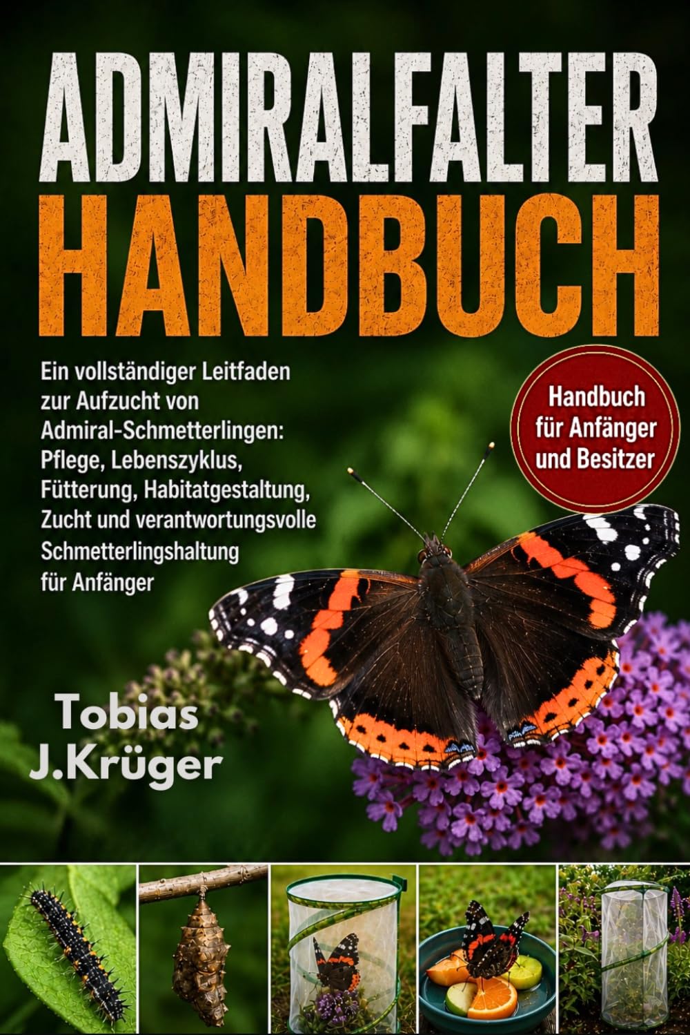 ADMIRALFALTER HANDBUCH: Ein vollständiger Leitfaden zur Aufzucht von Admiral-Schmetterlingen: Pflege, Lebenszyklus, Fütterung, Habitatgestaltung, ... Schmetterlingshaltung für Anfänger
