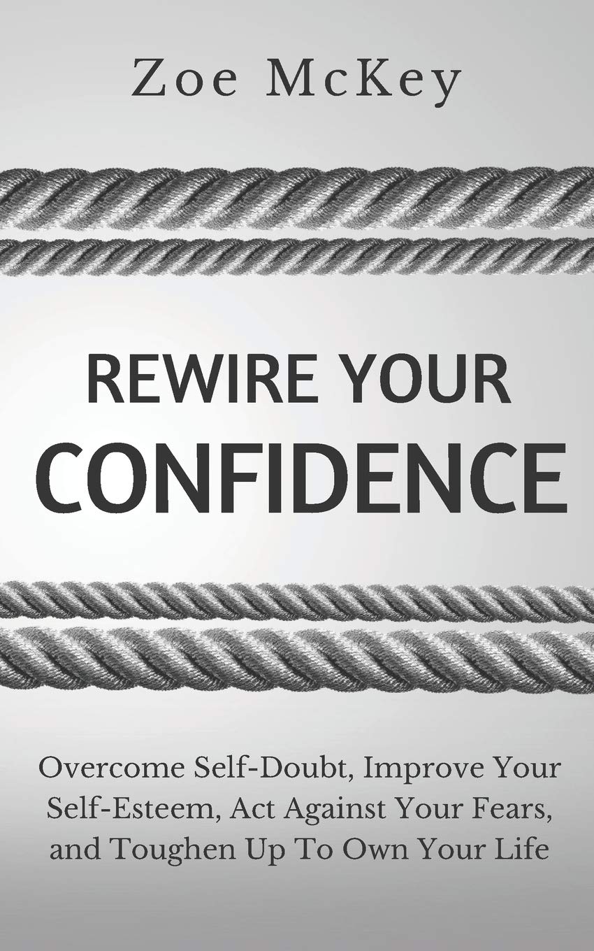 Rewire Your Confidence: Overcome Self-Doubt, Improve Your Self-Esteem, Act Against Your Fears, and Toughen Up To Own Your Life: 5 (Cognitive Development)