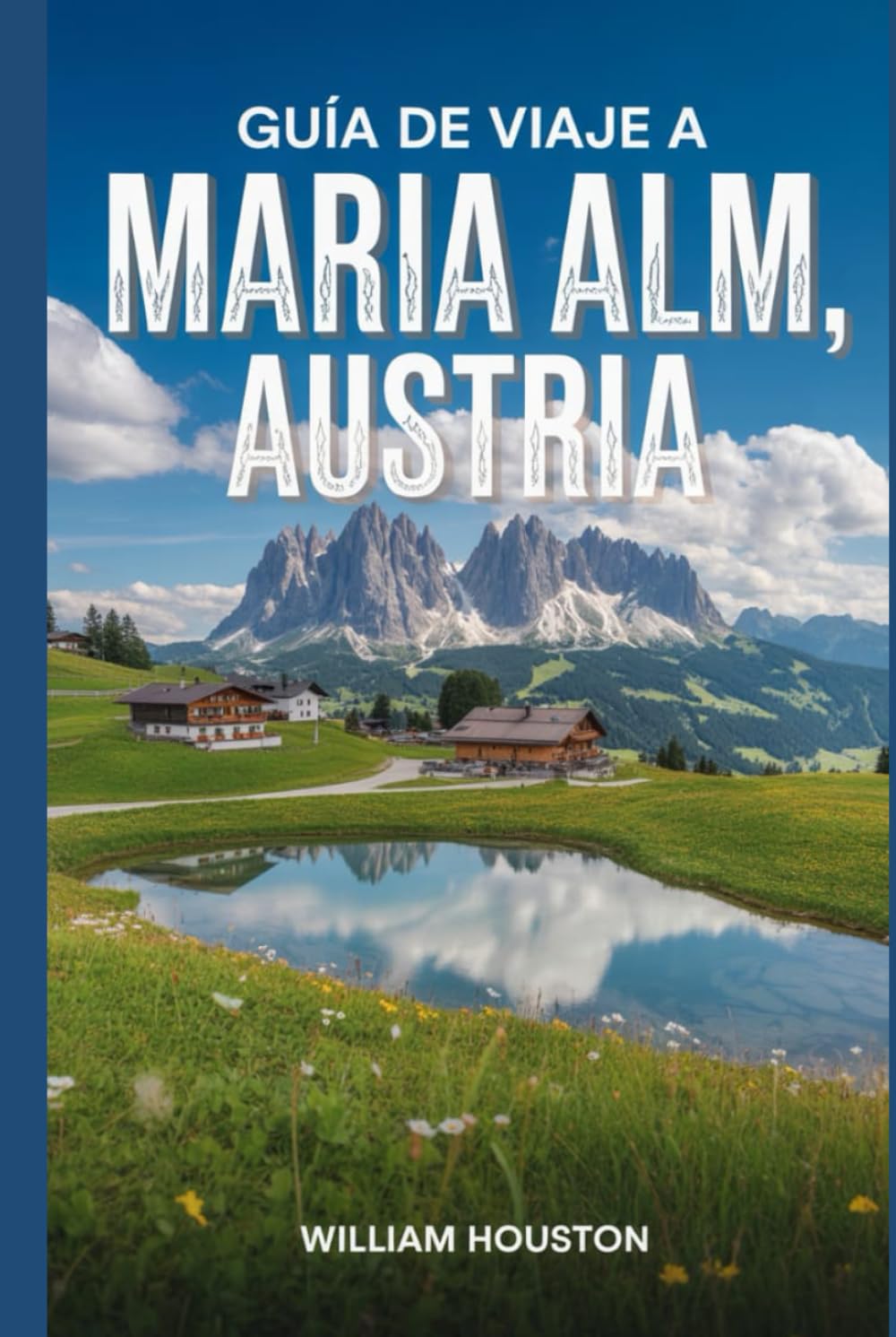 Guía de viaje a Maria Alm, Austria: Un manual para explorar la naturaleza, para una experiencia de viaje memorable. (Mis aventuras de senderismo favoritas)