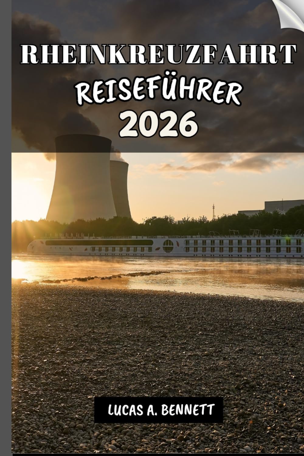RHEINKREUZFAHRT REISEFÜHRER 2026: Ihr Reiseführer für bleibende Erinnerungen, unvergessliche Abenteuer und einzigartige Erlebnisse.