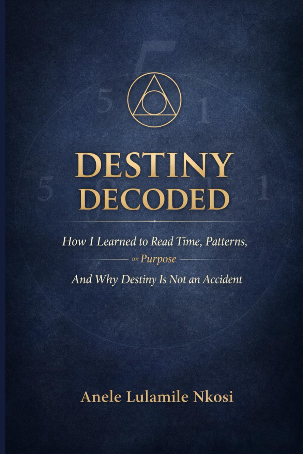 DESTINY DECODED: How I Learned to Read Time, Patterns on Purpose And Why Destiny is Not an Accident