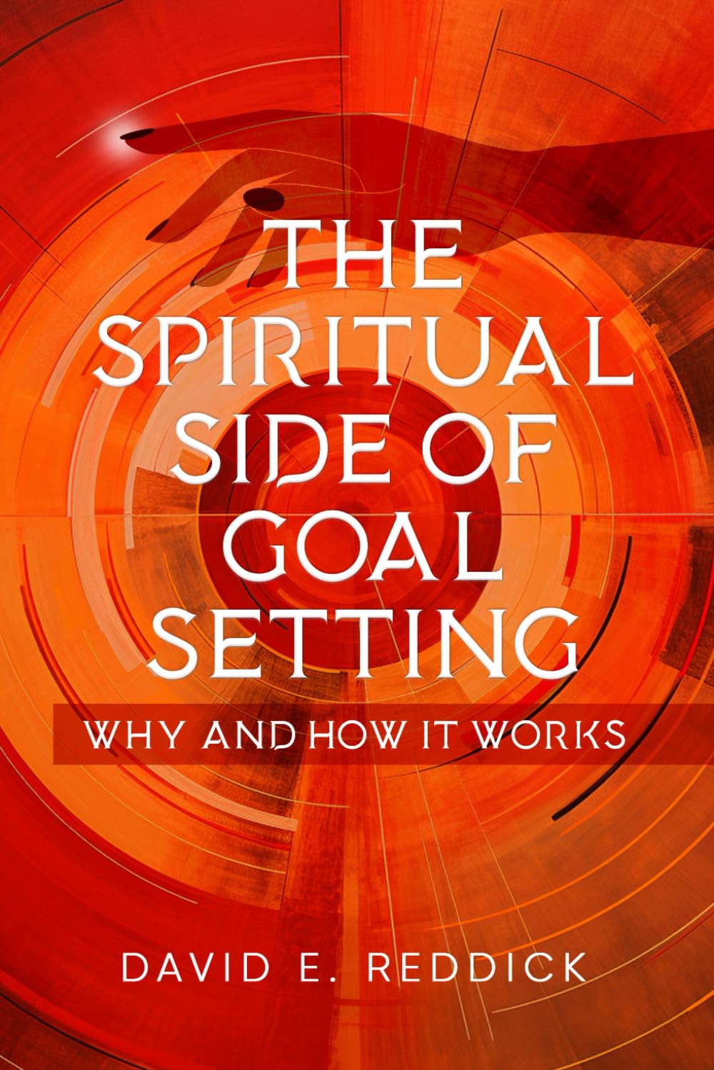 THE SPIRITUAL SIDE OF GOAL SETTING: WHY AND HOW IT WORKS (The Spiritual Side of Life Series)