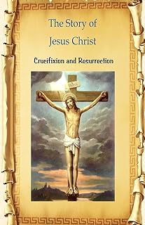 The Story of Jesus Christ Crucifixion and Resurrection: Crucifixion and Resurrection