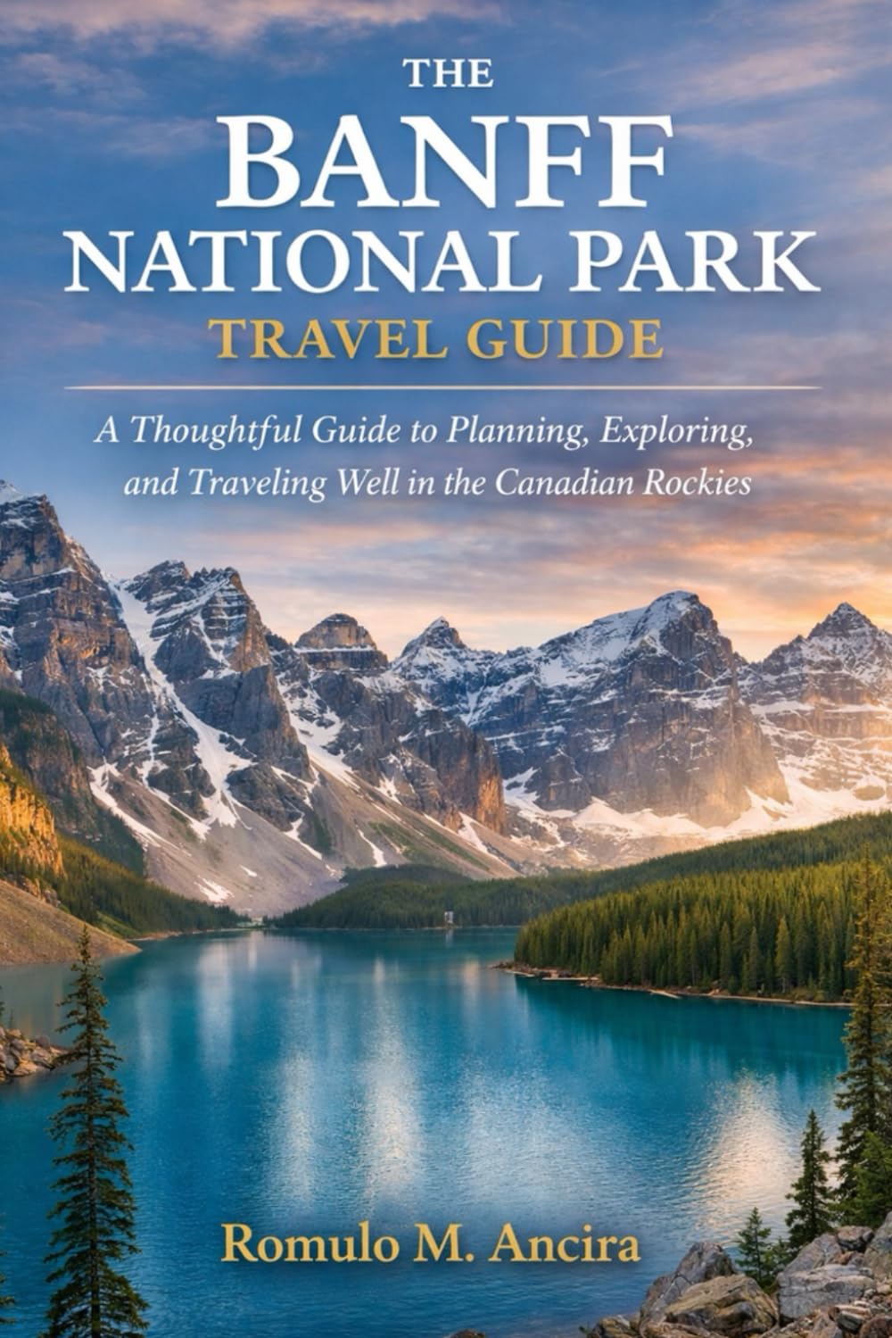 THE BANFF NATIONAL PARK TRAVEL GUIDE: A Thoughtful Guide to Planning, Exploring, and Traveling Well in the Canadian Rockies