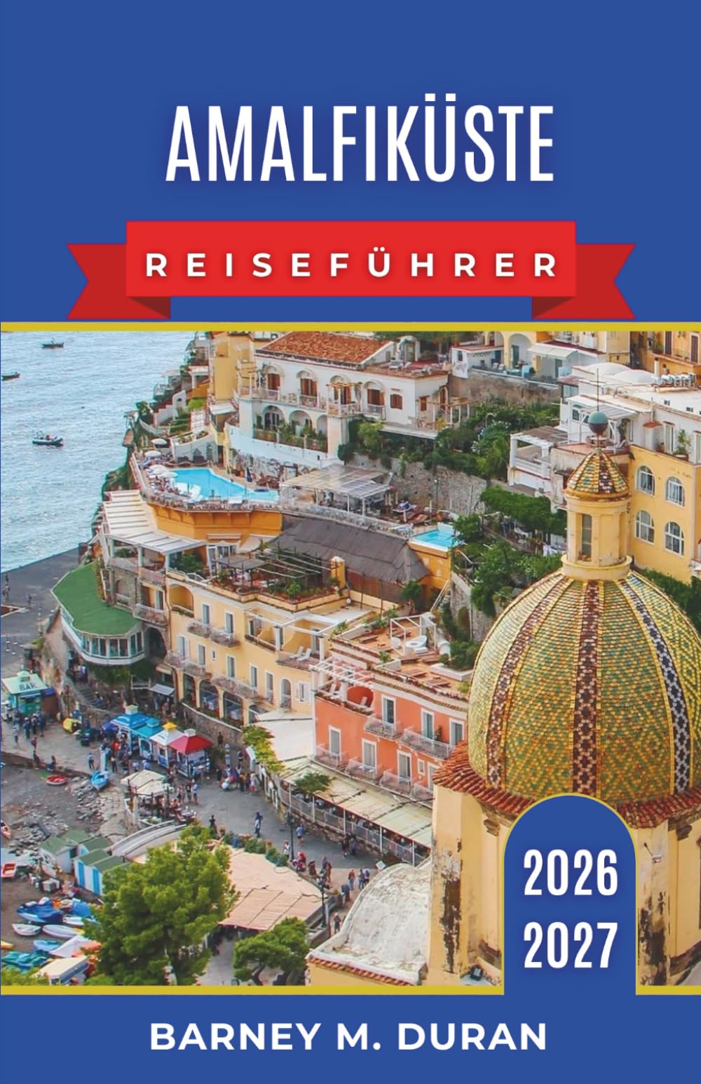 AmalfiKüste Reiseführer 2026–2027: Unterkünfte, Strände, Fähren, Küstenstraßen, kulinarische Einkehrmöglichkeiten, Capri, Sorrent, Pompeji und 3-, 5-, 7- und 10-tägige Reiserouten