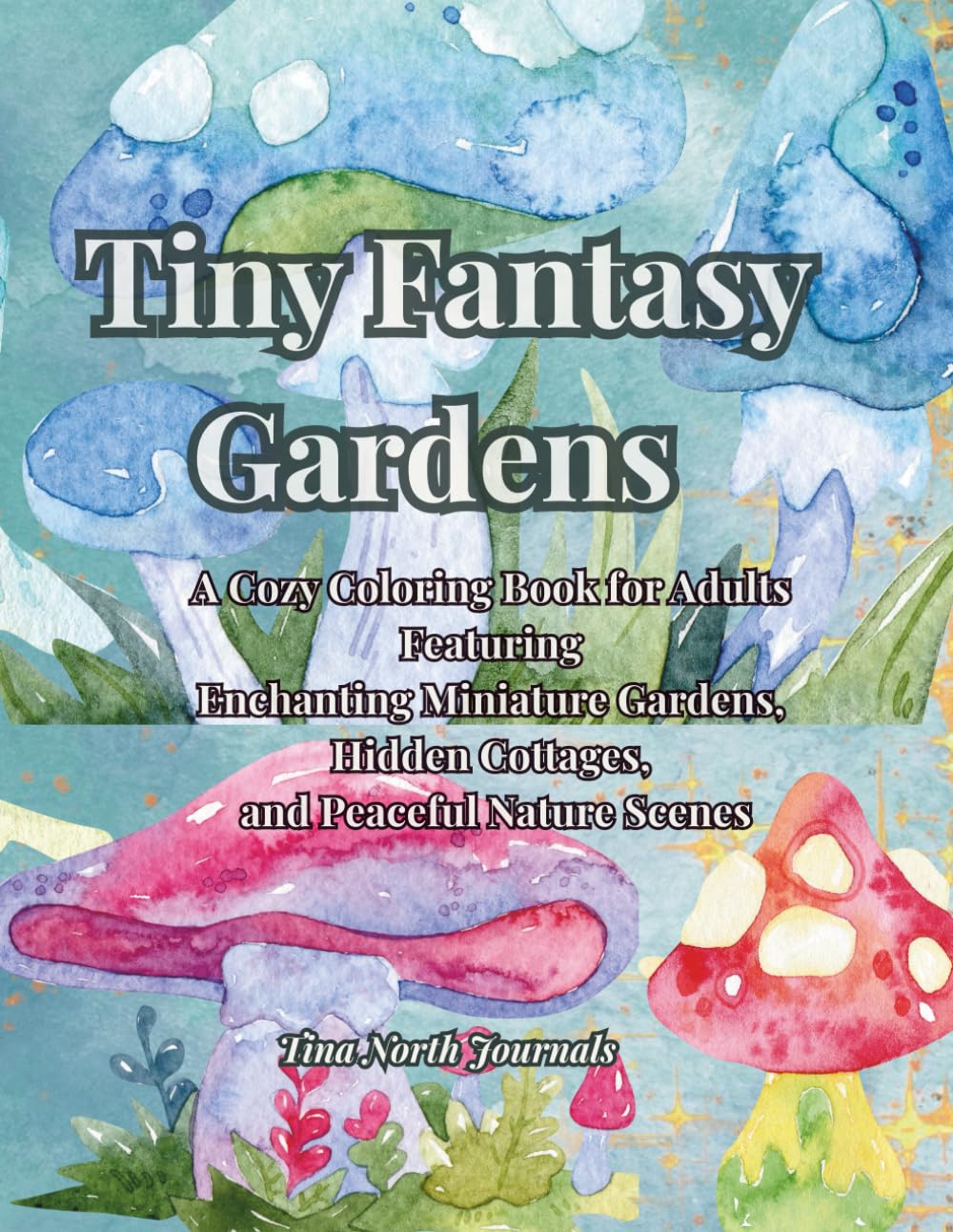 Tiny Fantasy Gardens: A Cozy Coloring Book for Adults Featuring Enchanting Miniature Gardens, Hidden Cottages, and Peaceful Nature Scenes for Relaxation and Stress Relief