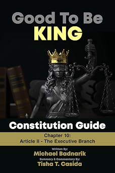Article II - The Executive Branch, Chapter 10 Good To Be King U.S. Constitution Guide Good To Be King U.S Constitution Guide