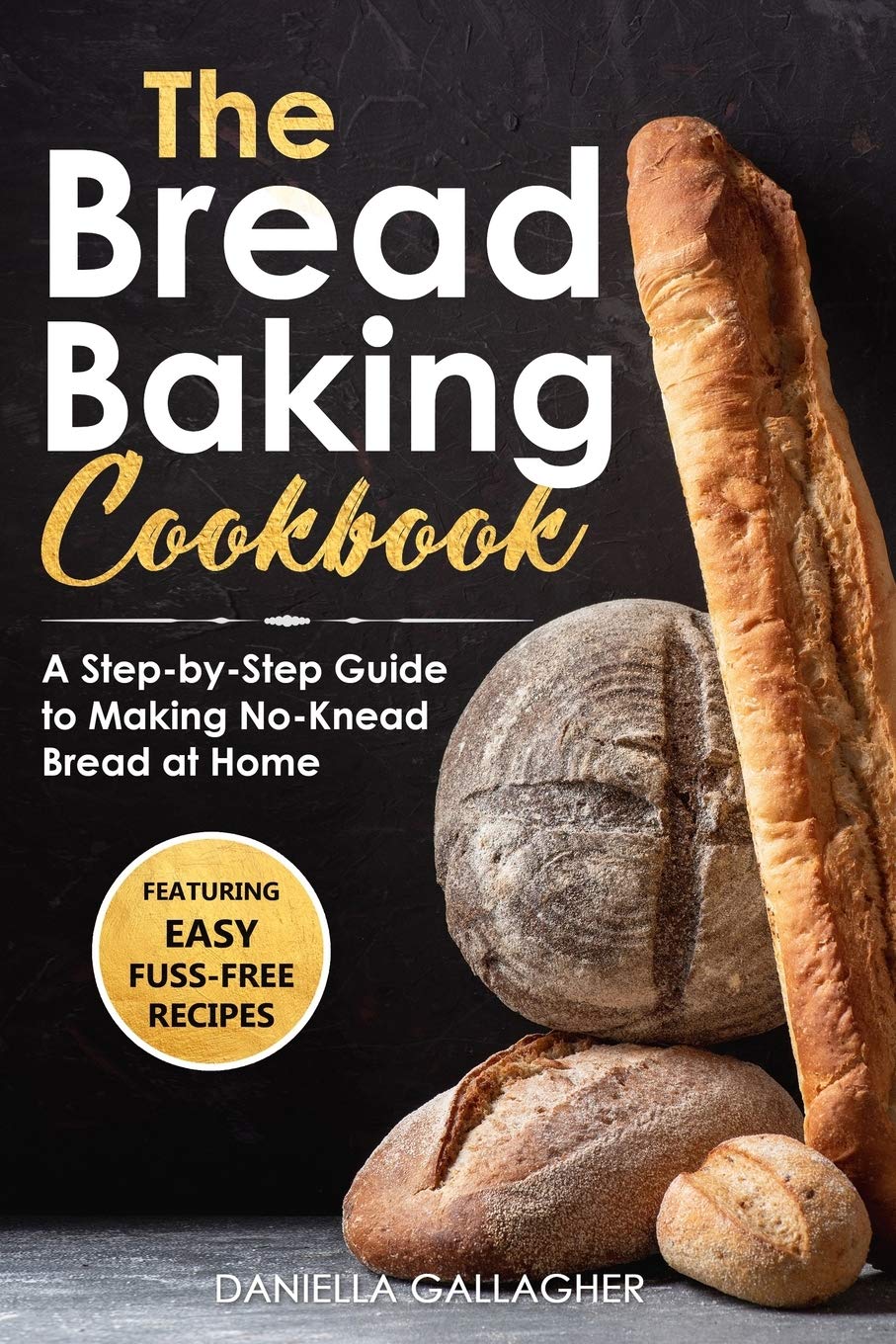 The Bread Baking Cookbook: A Step-by-Step Guide to Making No-Knead Bread at Home