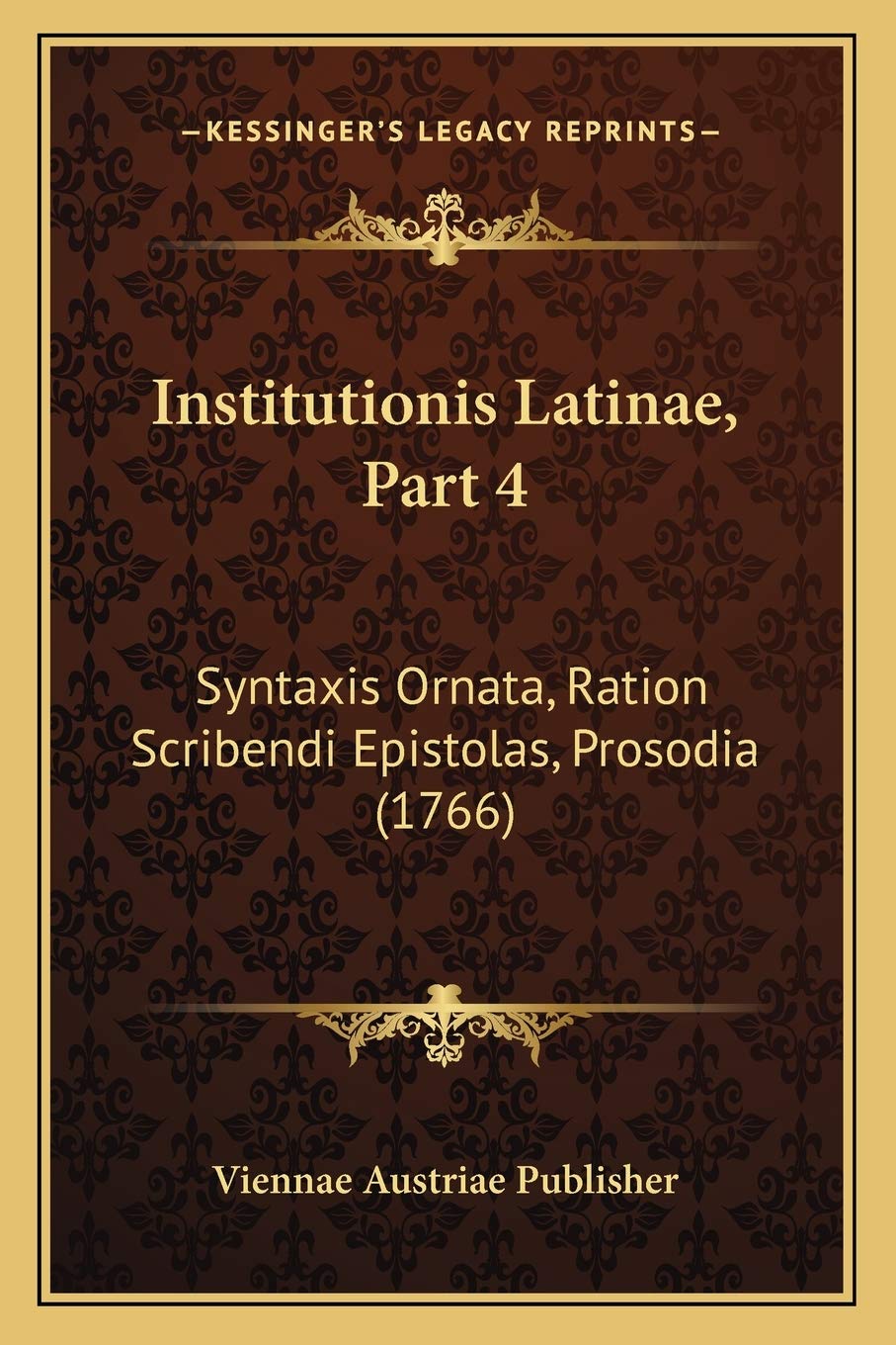 Institutionis Latinae, Part 4: Syntaxis Ornata, Ration Scribendi Epistolas, Prosodia (1766) (Latin Edition)