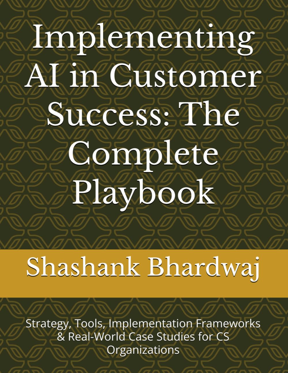 Implementing AI in Customer Success: The Complete Playbook: Strategy, Tools, Implementation Frameworks & Real-World Case Studies for CS Organizations