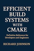 Efficient Build Systems with CMake: Definitive Reference for Developers and Engineers