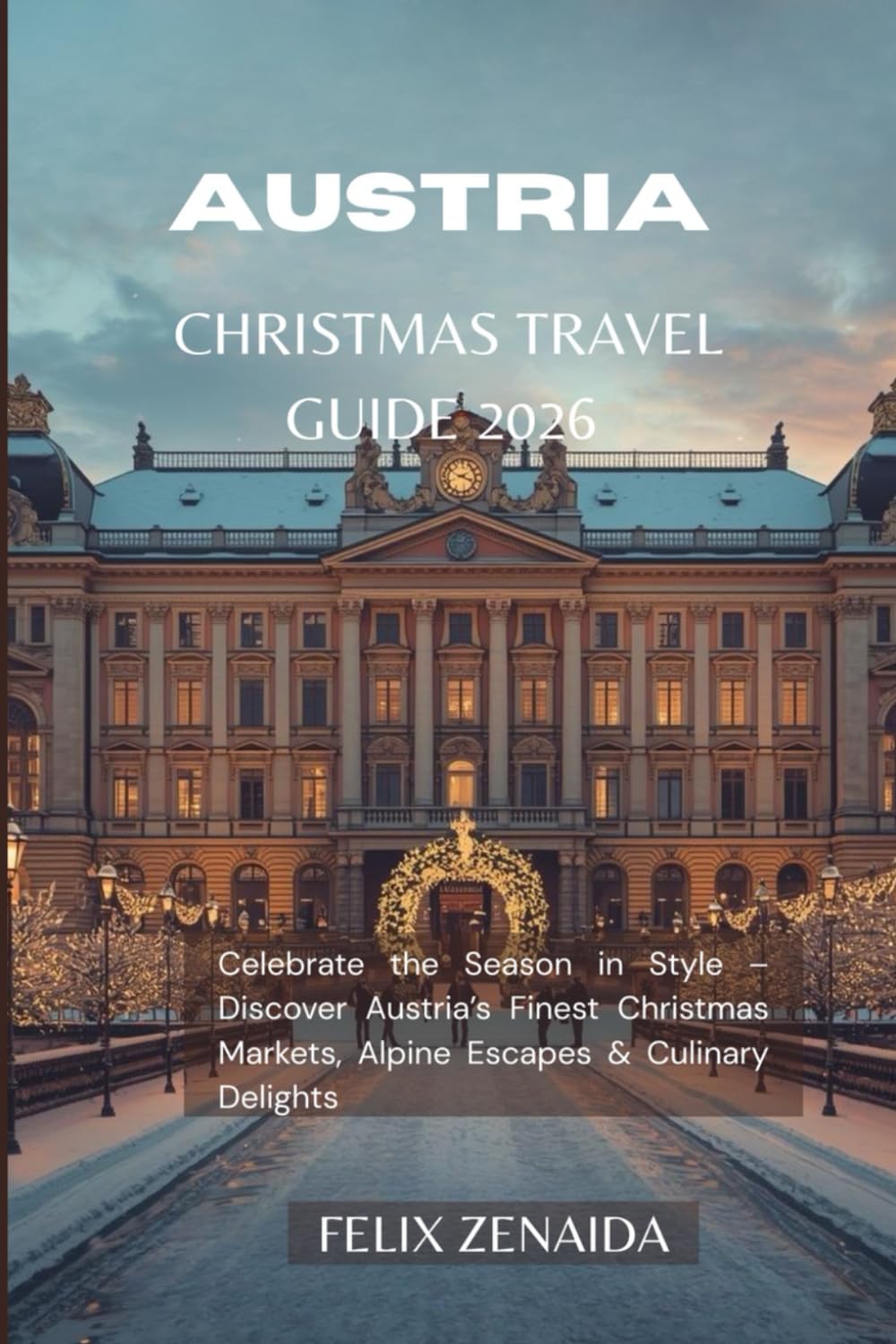 Austria Christmas Travel Guide 2026: Celebrate the Season in Style – Discover Austria’s Finest Christmas Markets, Alpine Escapes & Culinary Delights