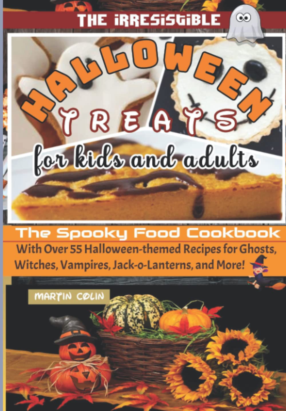 The Irresistible Halloween Treats For Kids And Adults: The Spooky Food Cookbook with Over 55 Halloween-themed Recipes for Ghosts , Witches, Vampires, Jack-o-Lanterns, and More