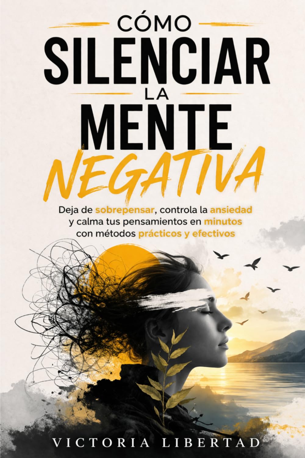 Cómo silenciar la mente negativa: Deja de sobrepensar, controla la ansiedad y calma tus pensamientos en minutos con métodos prácticos y efectivos