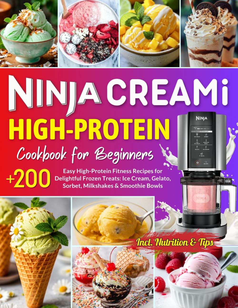 Ninja CREAMi High Protein Cookbook for Beginners: +200 Easy High-Protein Fitness Recipes for Delightful Frozen Treats: Ice Cream, Gelato, Sorbet, Milkshakes & Smoothie Bowls. Incl. Nutrition & Tips.