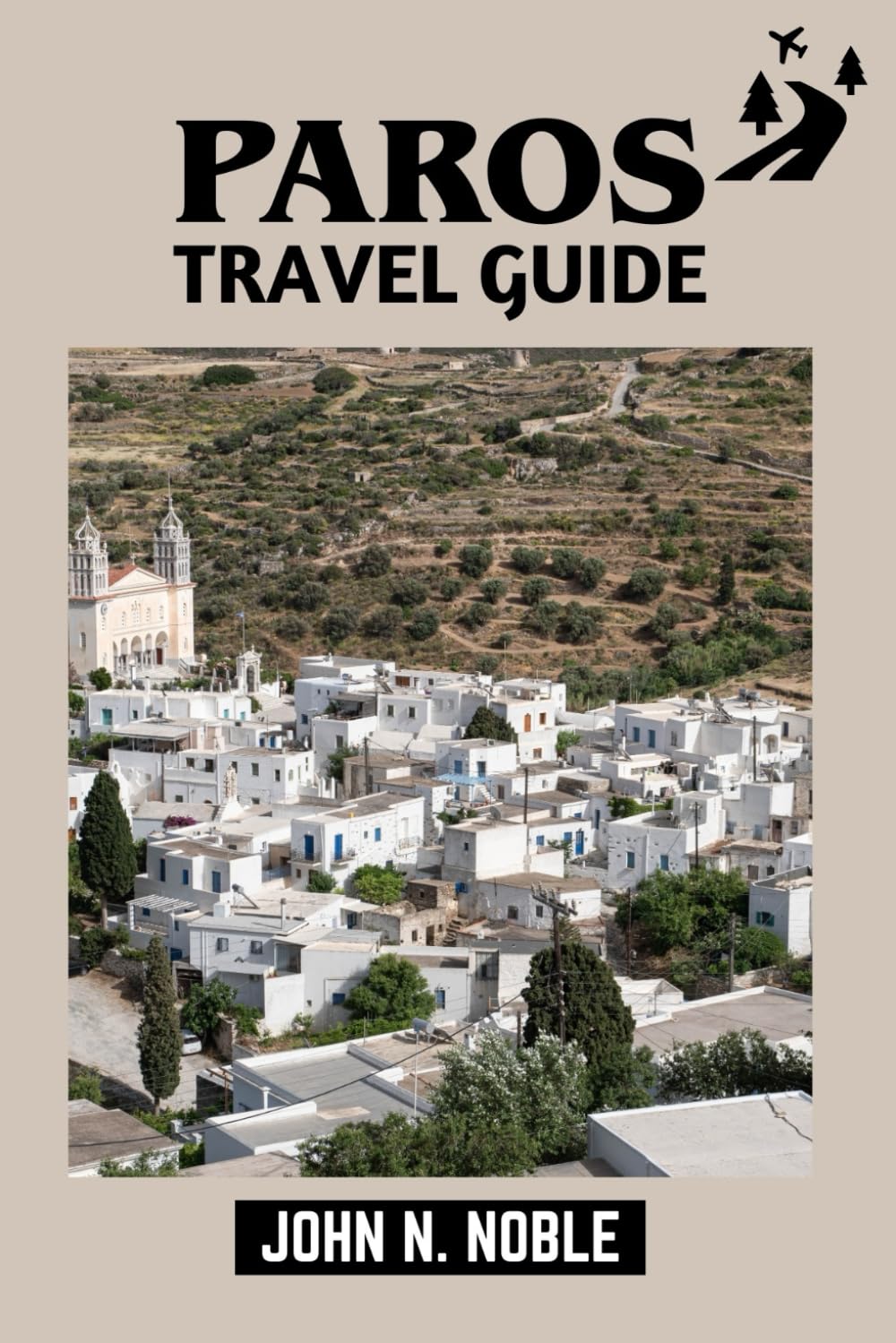 Paros Travel Guide: Beaches, Villages, Food, Transport, And Ready-To-Use Itineraries (John N. Noble's Journeys That Stays With You)