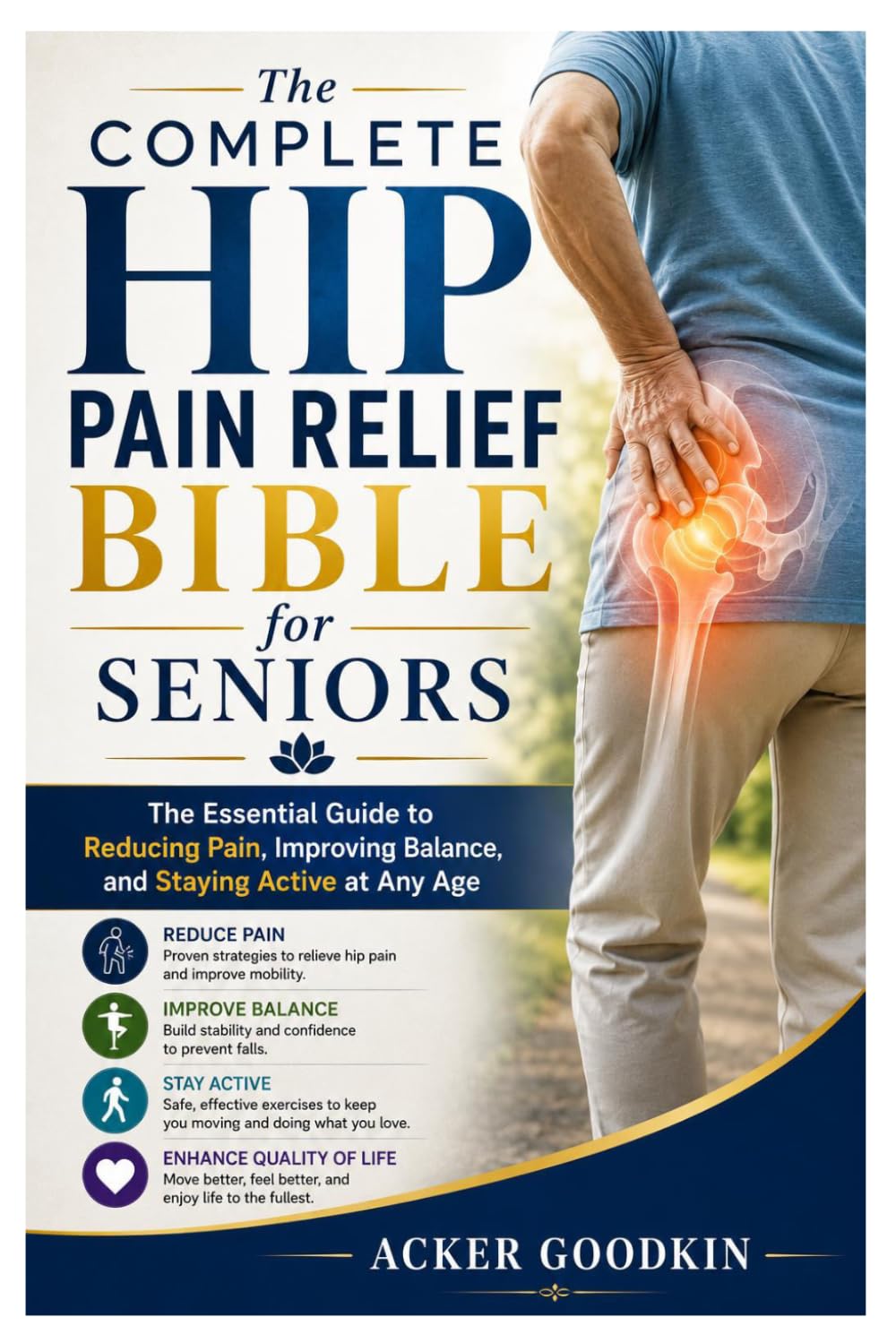 The Complete Hip Pain Relief Bible for Seniors: The Essential Guide to Reducing Pain, Improving Balance, and Staying Active at Any Age