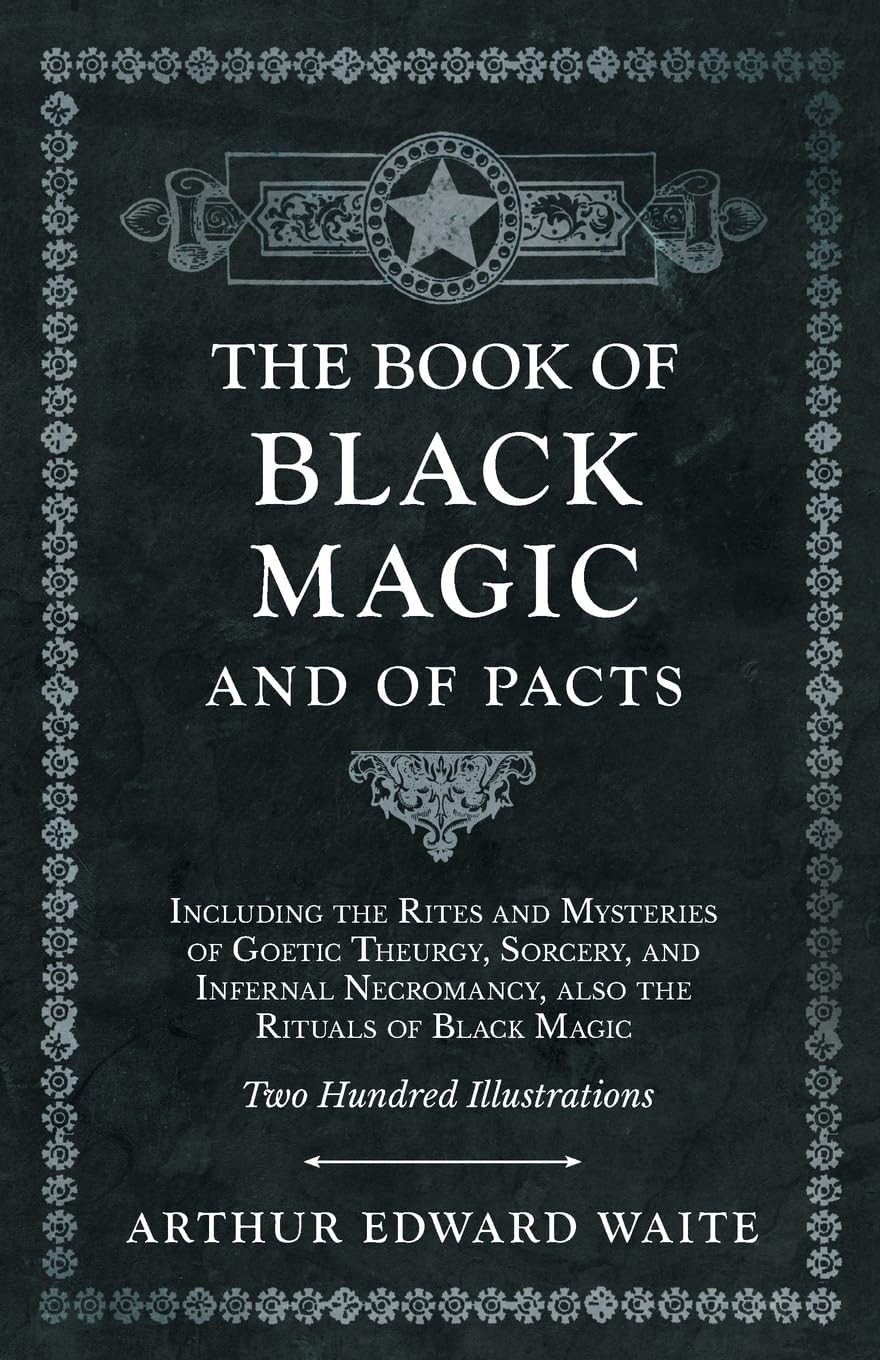 The Book of Black Magic and of Pacts by Arthur Edward Waite: Goetic Theurgy, Sorcery, Necromancy & Ceremonial Magic Guide