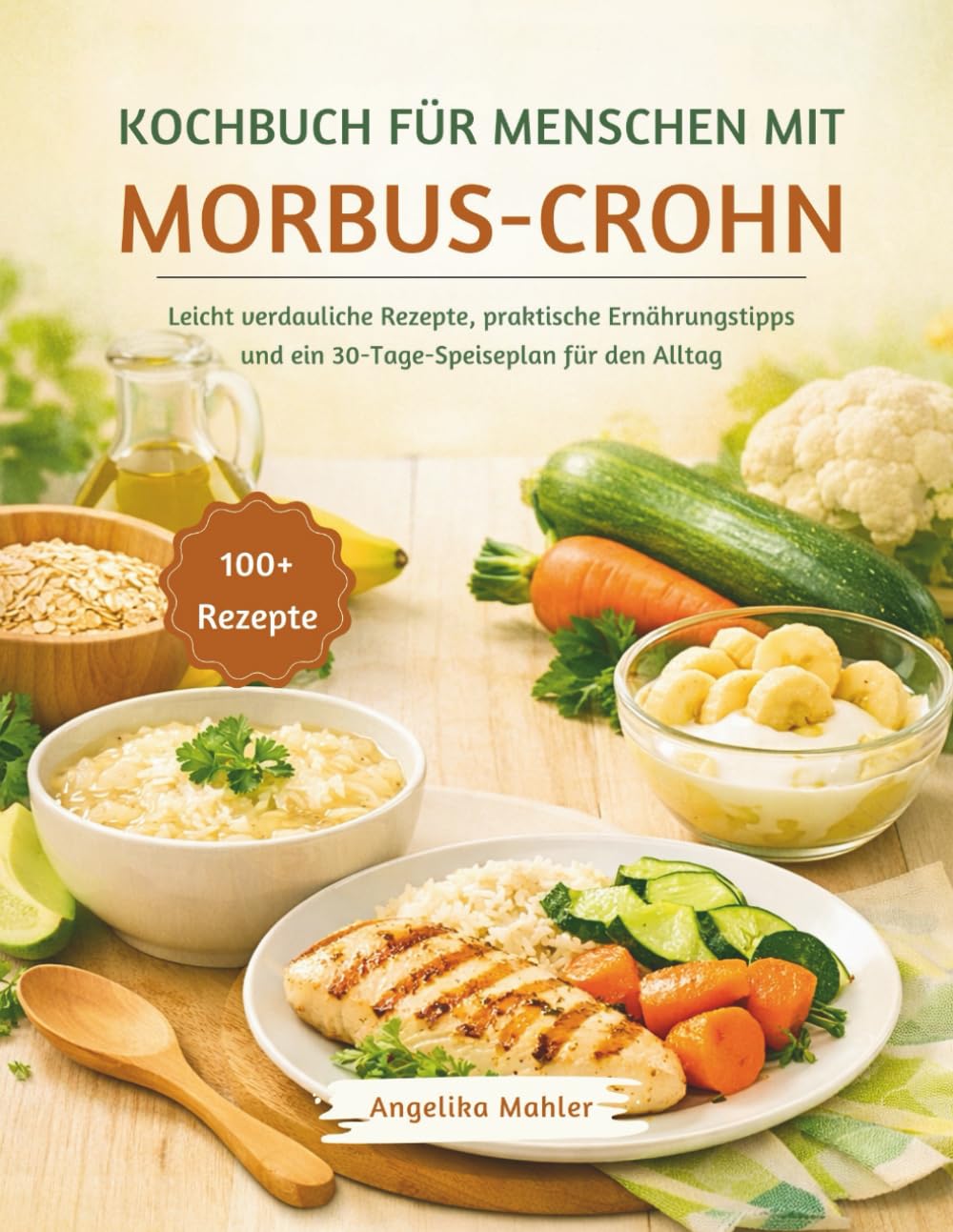 KOCHBUCH FÜR MENSCHEN MIT MORBUS-CROHN: Leicht verdauliche Rezepte, praktische Ernährungstipps und ein 30-Tage-Speiseplan für den Alltag
