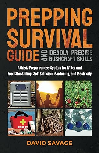 Prepping Survival Guide and Deadly Precise Bushcraft Skills: A Crisis Preparedness System for Water and Food Stockpiling, Self-Sufficient Gardening, and Electricity