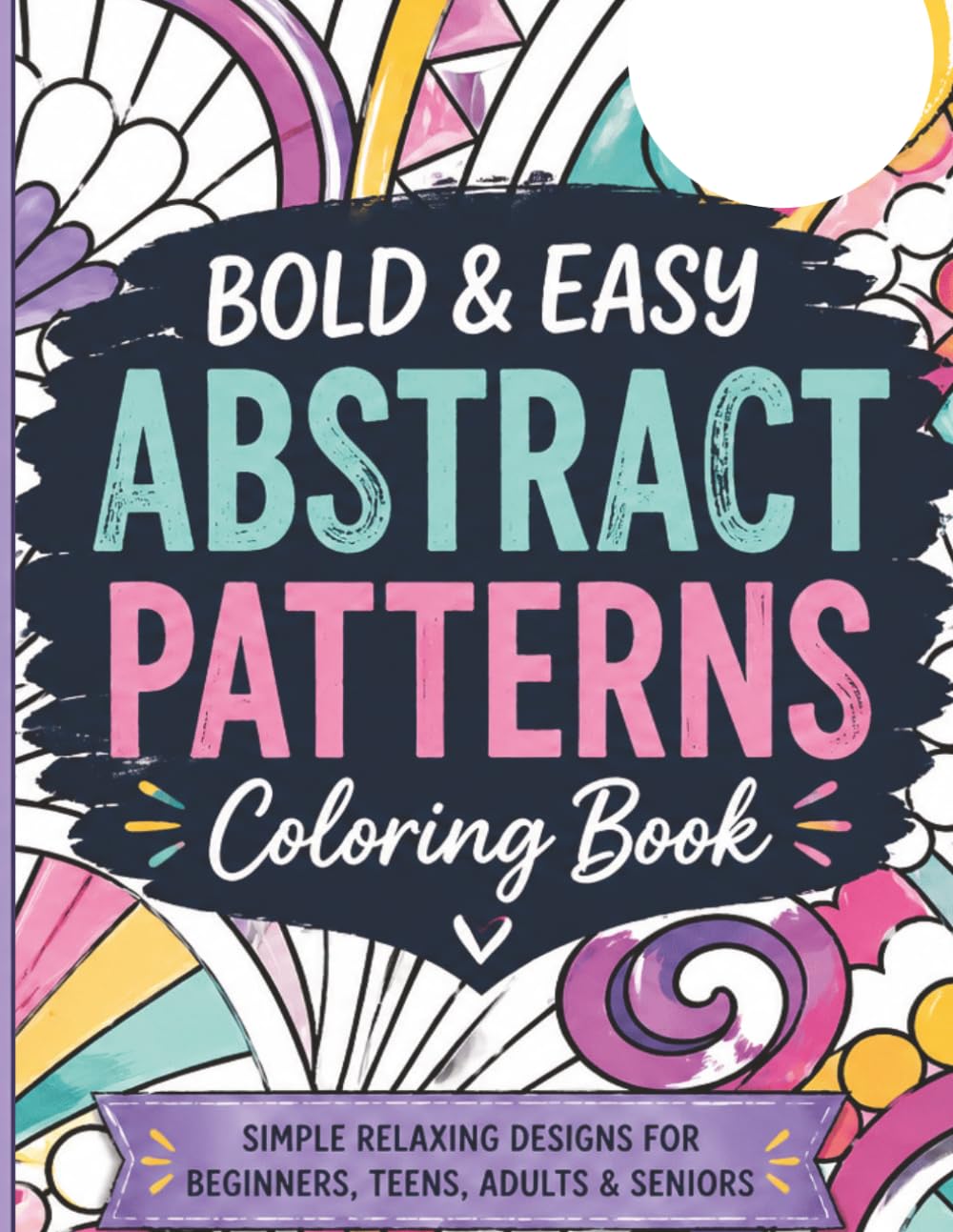 Bold & Easy Abstract Coloring Book: SIMPLE RELAXING DESIGNS FOR BEGINNERS, TEENS, ADULTS & SENIORS (patterns)