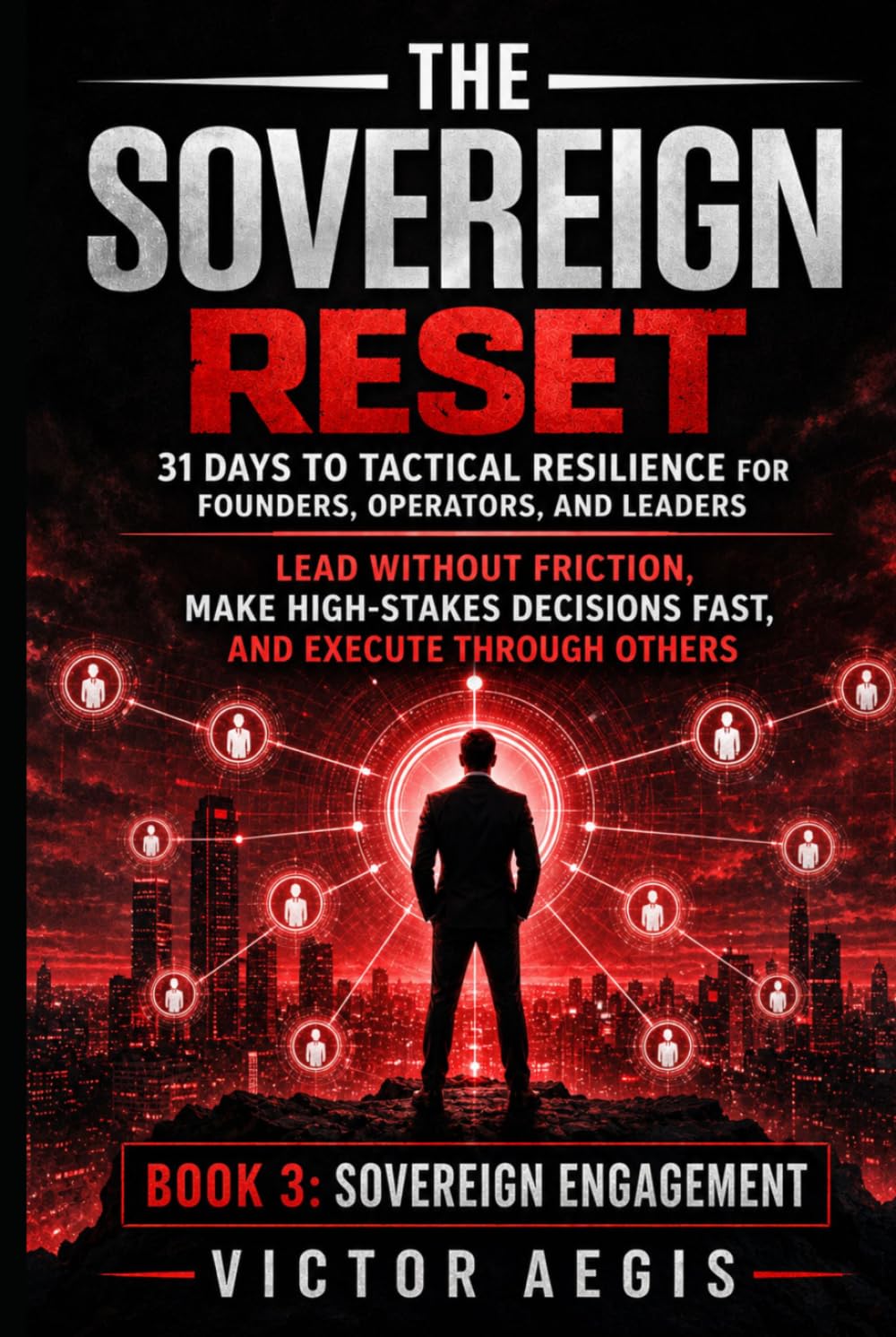 The Sovereign Reset: 31 Days to Tactical Resilience for Founders, Operators, and Leaders: Lead Without Friction, Make High-Stakes Decisions Fast, and ... Through Others (The Sovereign Reset Series)