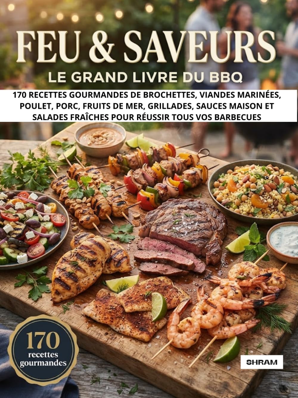 Feu & Saveurs : Le Grand Livre du BBQ: 170 recettes gourmandes de brochettes, viandes marinées, poulet, porc, fruits de mer, grillades, sauces maison ... fraîches pour réussir tous vos barbecues
