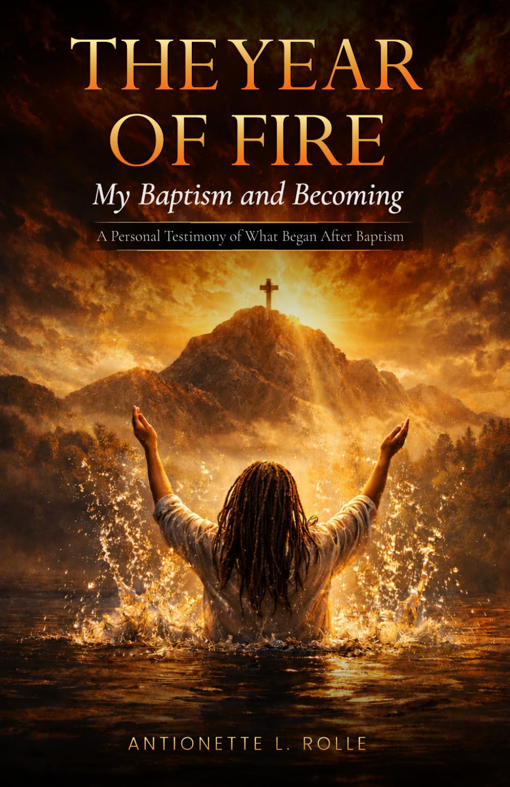 The Year of Fire: My Baptism and Becoming: A Spiritual Journey of Baptism, Refining, and Becoming