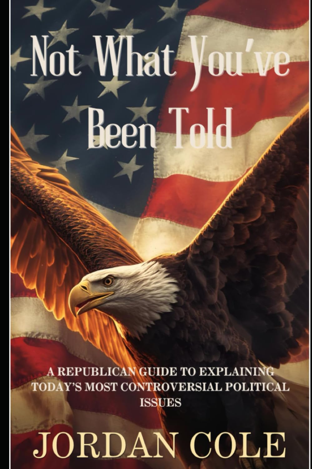 Not What You’ve Been Told: A Republican Guide to Explaining Today’s Most Controversial Political Issues