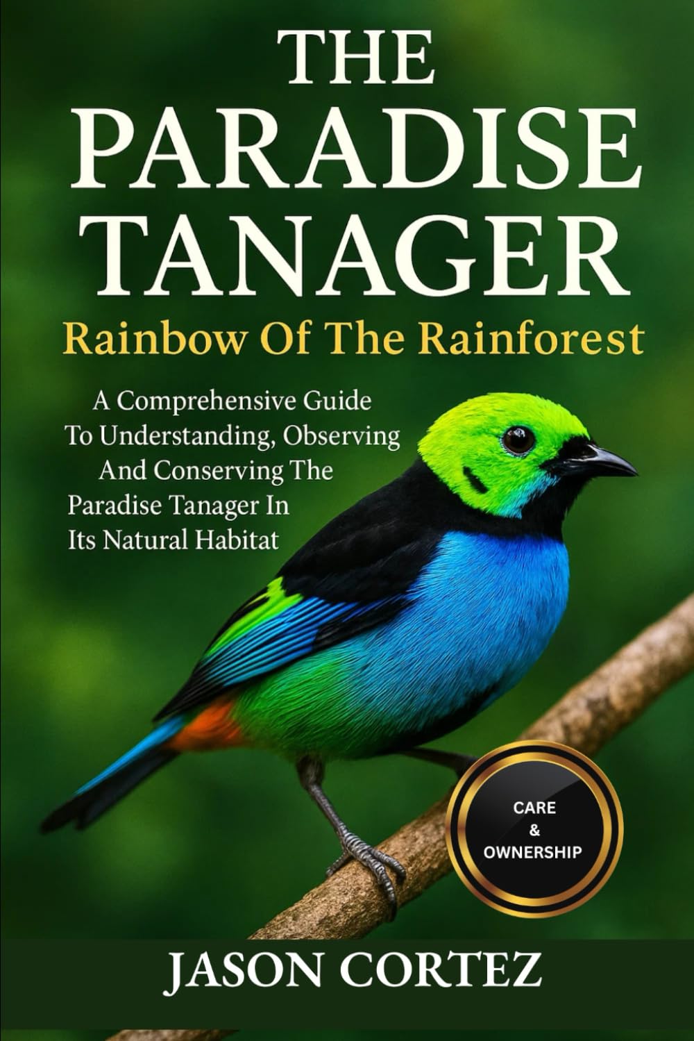 THE PARADISE TANAGER: Rainbow Of The Rainforest: A Comprehensive Guide To Understanding, Observing And Conserving The Paradise Tanager In Its Natural Habitat