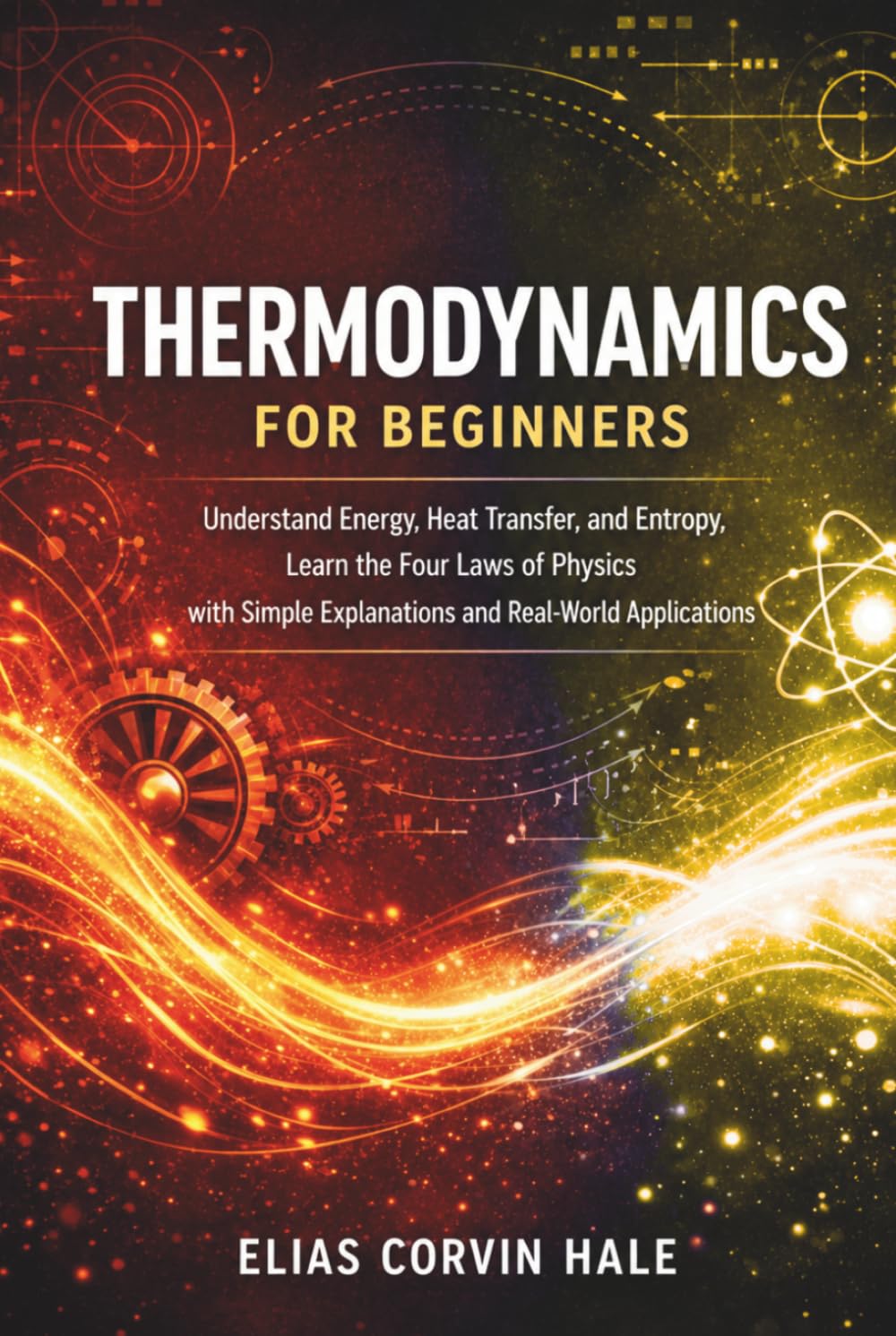 Thermodynamics for Beginners: Understand Energy, Heat Transfer, and Entropy, Learn the Four Laws of Physics with Simple Explanations and Real-World Applications