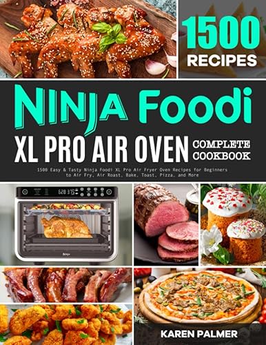 Ninja Foodi XL Pro Air Oven Complete Cookbook: 1500 Easy &amp; Tasty Ninja Foodi XL Pro Air Fryer Oven Recipes for Beginners to Air Fry, Air Roast, Bake, Toast, Pizza, and More