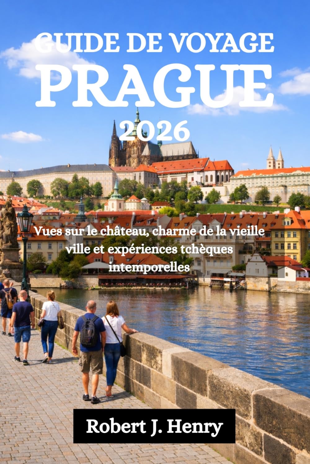 GUIDE DE VOYAGE PRAGUE 2026: Vues sur le château, charme de la vieille ville et expériences tchèques intemporelles