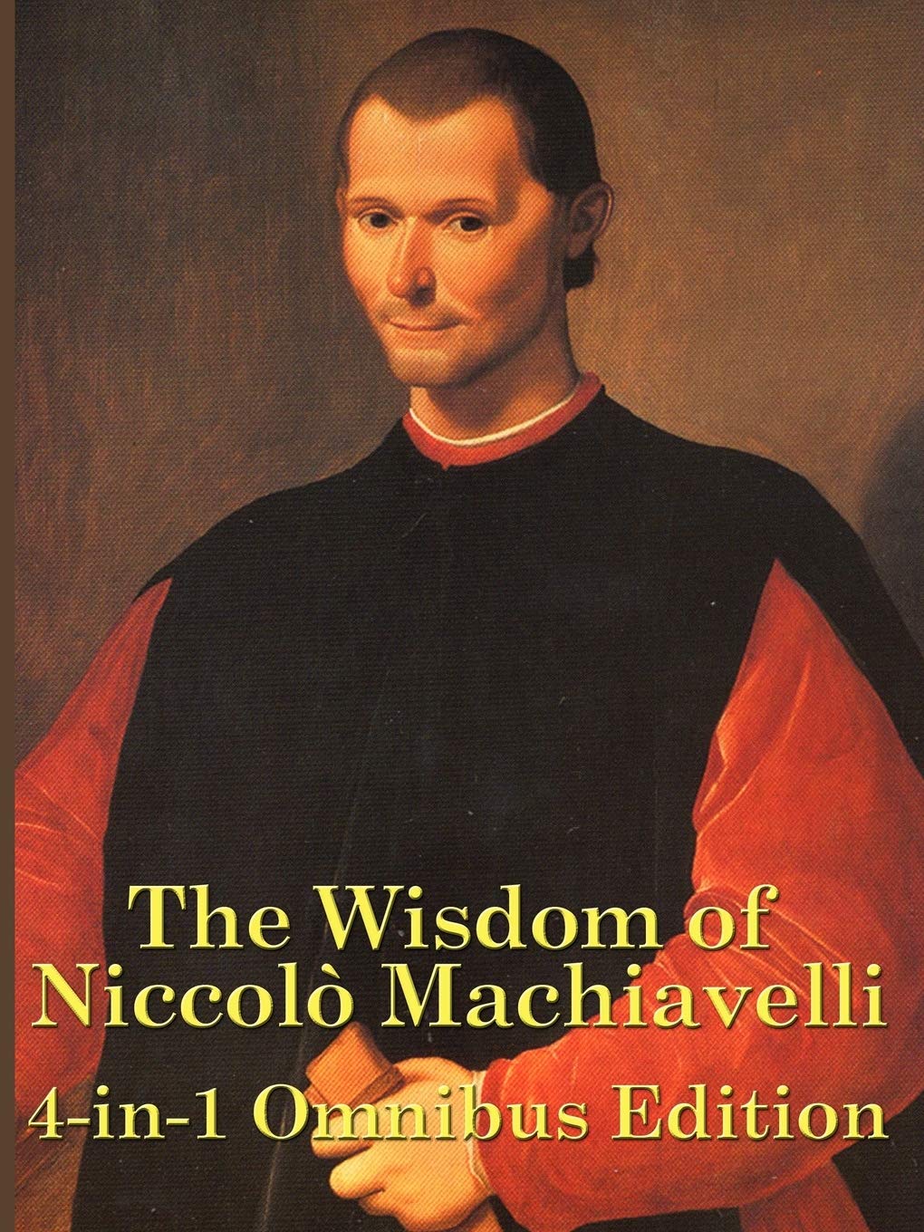 The Wisdom of Niccolo Machiavelli: The Prince, Discourses, and Other Essential Writings