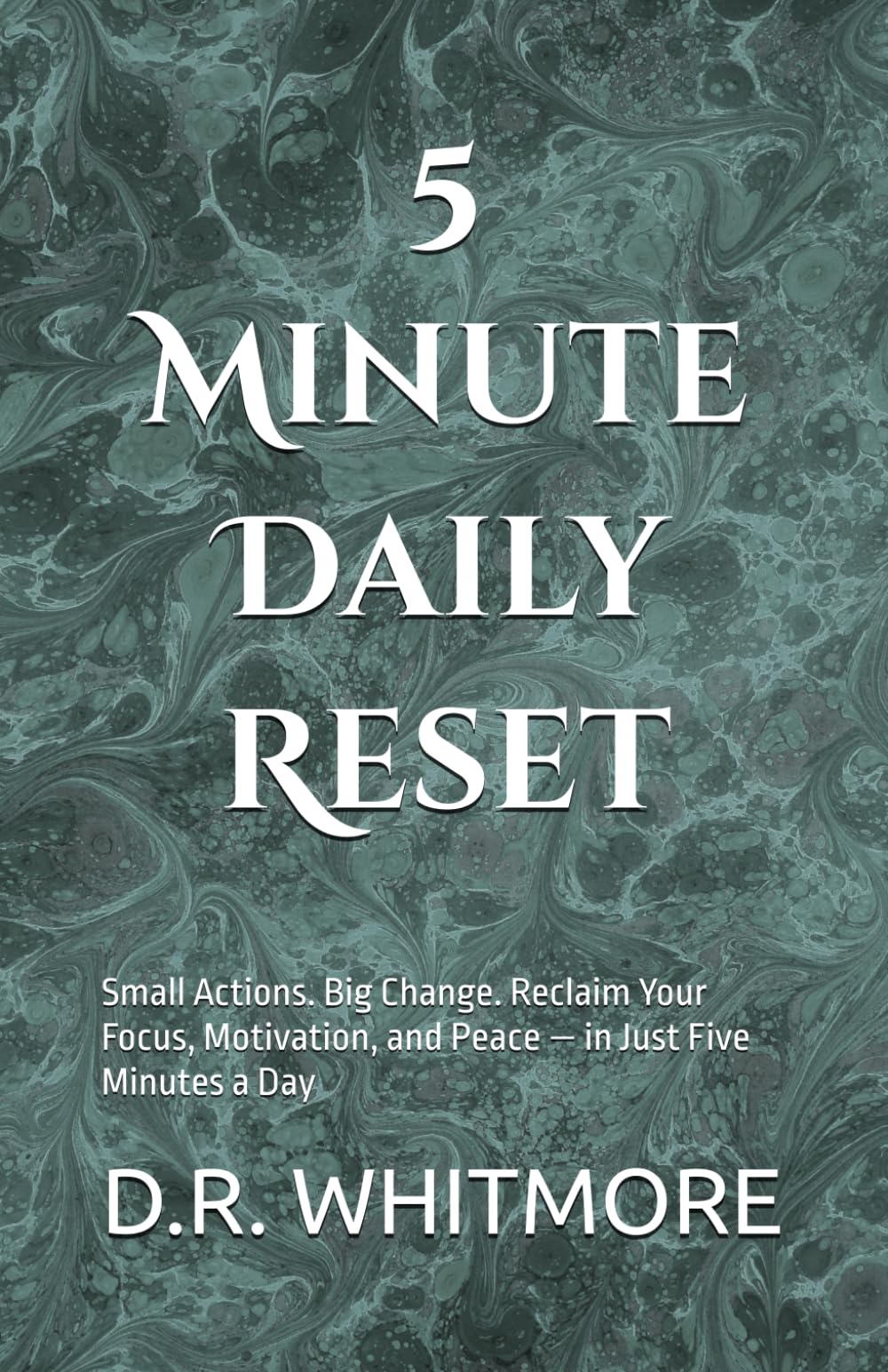 5-Minute Daily Reset: Small Actions. Big Change. Reclaim Your Focus, Motivation, and Peace — in Just Five Minutes a Day