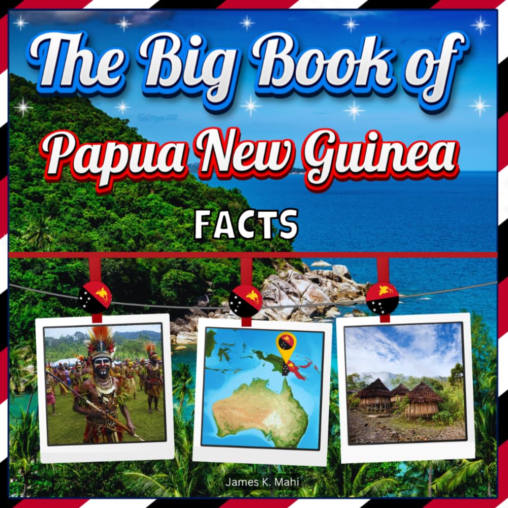 The Big Book of Papua New Guinea Facts: An Educational Country Travel Picture Book for Kids about History, Destination Places, Animals, and Many More