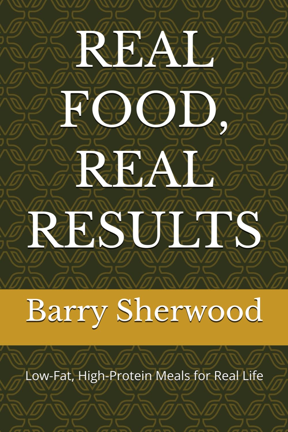 REAL FOOD, REAL RESULTS: Low-Fat, High-Protein Meals for Real Life